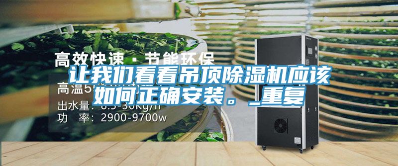 讓我們看看吊頂除濕機(jī)應(yīng)該如何正確安裝。_重復(fù)