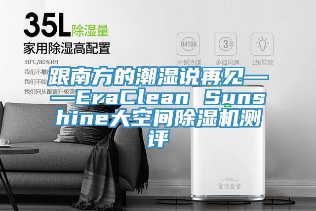 跟南方的潮濕說(shuō)再見(jiàn)——EraClean Sunshine大空間除濕機(jī)測(cè)評(píng)