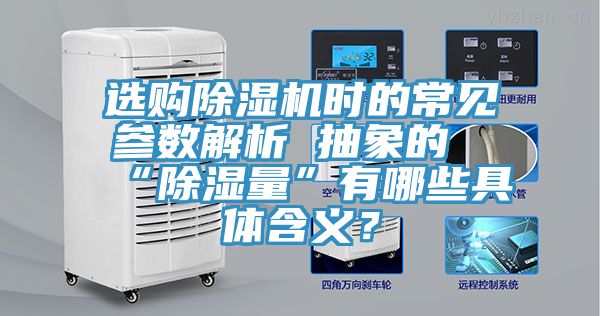 選購除濕機時的常見參數(shù)解析 抽象的“除濕量”有哪些具體含義？
