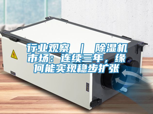 行業(yè)觀察 ｜ 除濕機市場：連續(xù)三年，緣何能實現(xiàn)穩(wěn)步擴張