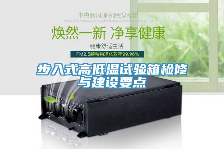 步入式高低溫試驗(yàn)箱檢修與建設(shè)要點(diǎn)