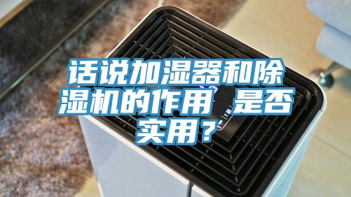 話說加濕器和除濕機的作用 是否實用？