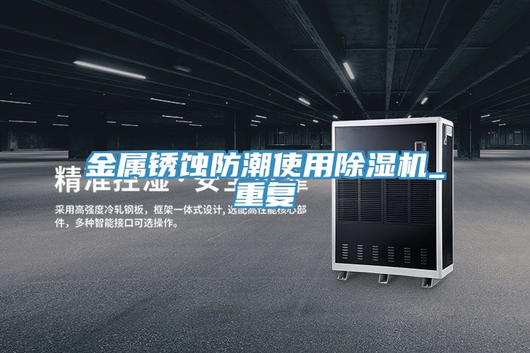 金屬銹蝕防潮使用除濕機(jī)_重復(fù)