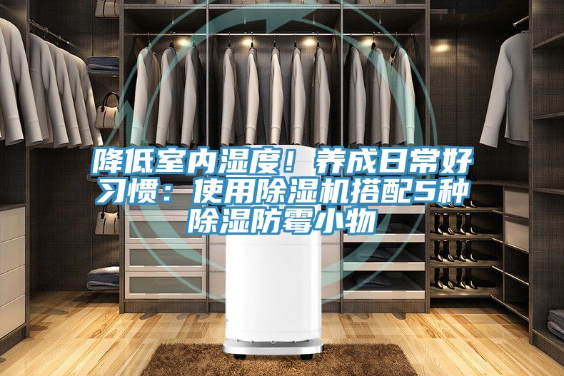 降低室內(nèi)濕度！養(yǎng)成日常好習(xí)慣：使用除濕機(jī)搭配5種除濕防霉小物