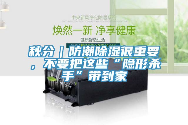 秋分｜防潮除濕很重要，不要把這些“隱形殺手”帶到家