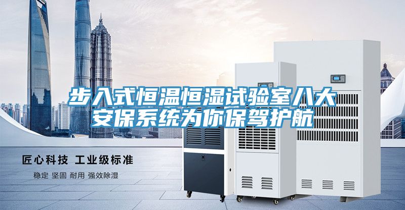 步入式恒溫恒濕試驗(yàn)室八大安保系統(tǒng)為你保駕護(hù)航