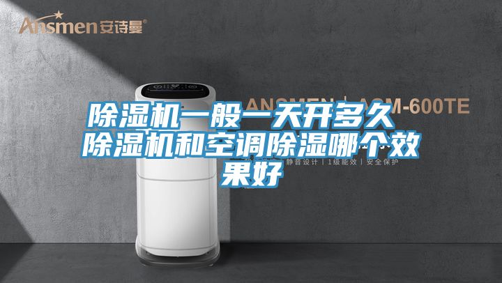 除濕機一般一天開多久 除濕機和空調(diào)除濕哪個效果好
