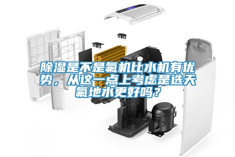 除濕是不是氟機比水機有優(yōu)勢，從這一點上考慮是選天氟地水更好嗎？