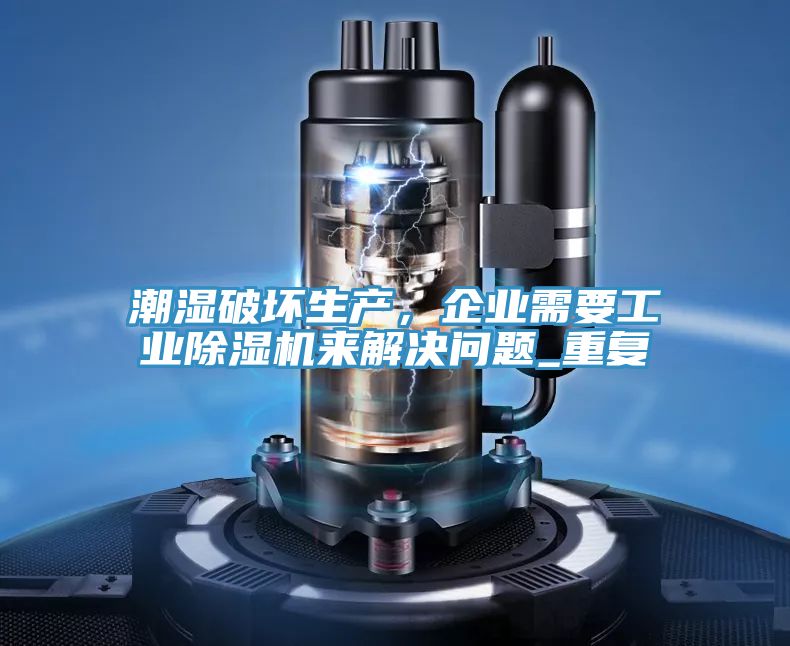 潮濕破壞生產(chǎn)，企業(yè)需要工業(yè)除濕機(jī)來(lái)解決問(wèn)題_重復(fù)