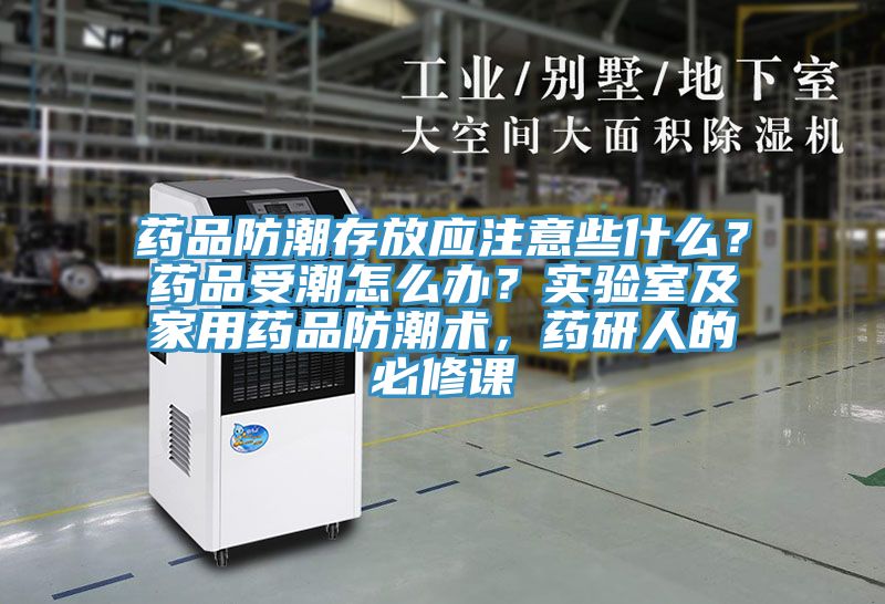 藥品防潮存放應(yīng)注意些什么？藥品受潮怎么辦？實(shí)驗(yàn)室及家用藥品防潮術(shù)，藥研人的必修課
