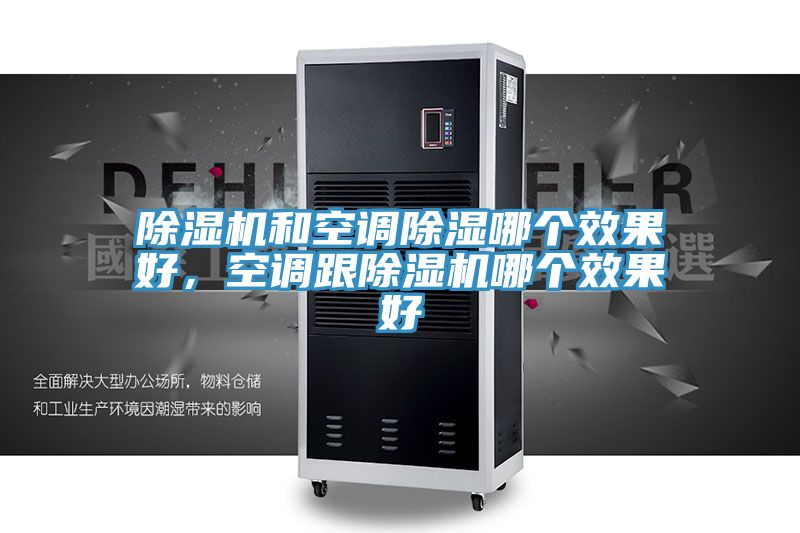 除濕機(jī)和空調(diào)除濕哪個(gè)效果好，空調(diào)跟除濕機(jī)哪個(gè)效果好