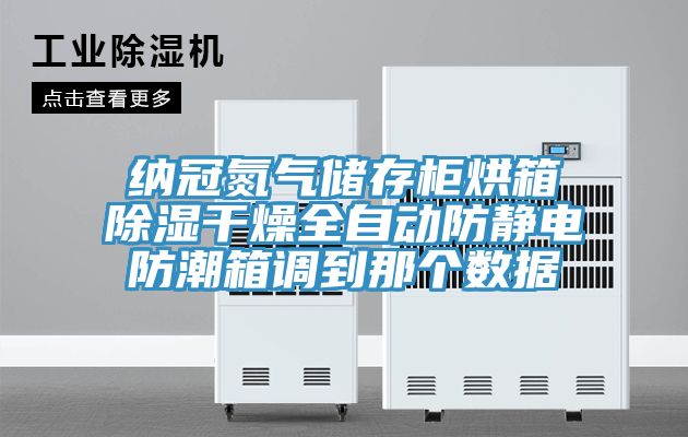 納冠氮氣儲存柜烘箱除濕干燥全自動防靜電防潮箱調(diào)到那個數(shù)據(jù)