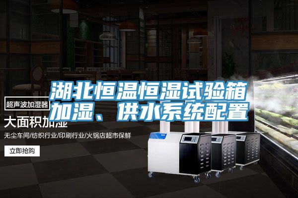 湖北恒溫恒濕試驗(yàn)箱加濕、供水系統(tǒng)配置