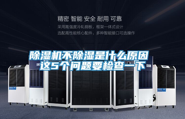 除濕機(jī)不除濕是什么原因 這5個(gè)問(wèn)題要檢查一下