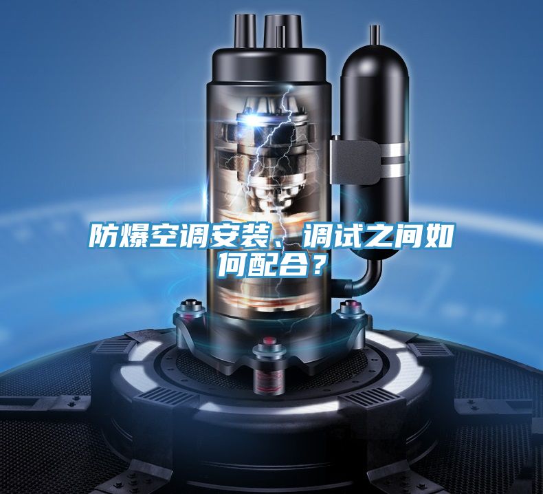 防爆空調(diào)安裝、調(diào)試之間如何配合？