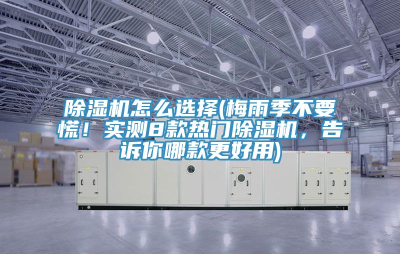 除濕機(jī)怎么選擇(梅雨季不要慌！實(shí)測8款熱門除濕機(jī)，告訴你哪款更好用)