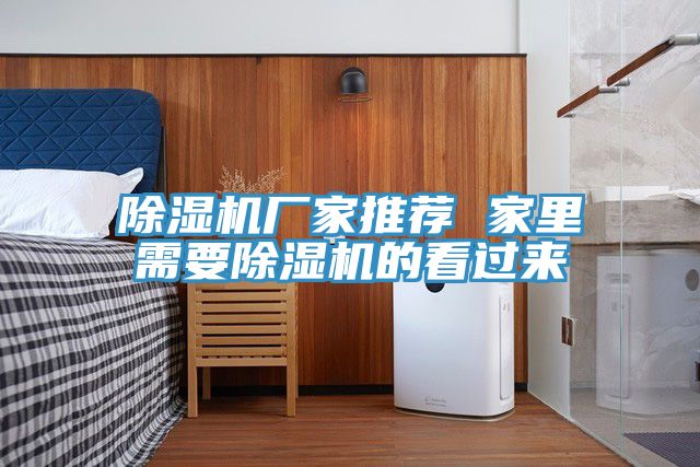 除濕機(jī)廠家推薦 家里需要除濕機(jī)的看過(guò)來(lái)