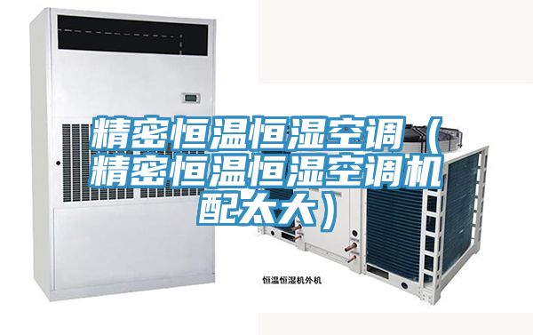 精密恒溫恒濕空調(diào)（精密恒溫恒濕空調(diào)機配太大）