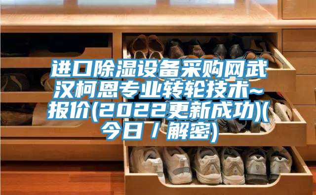 進(jìn)口除濕設(shè)備采購網(wǎng)武漢柯恩專業(yè)轉(zhuǎn)輪技術(shù)~報(bào)價(jià)(2022更新成功)(今日／解密)