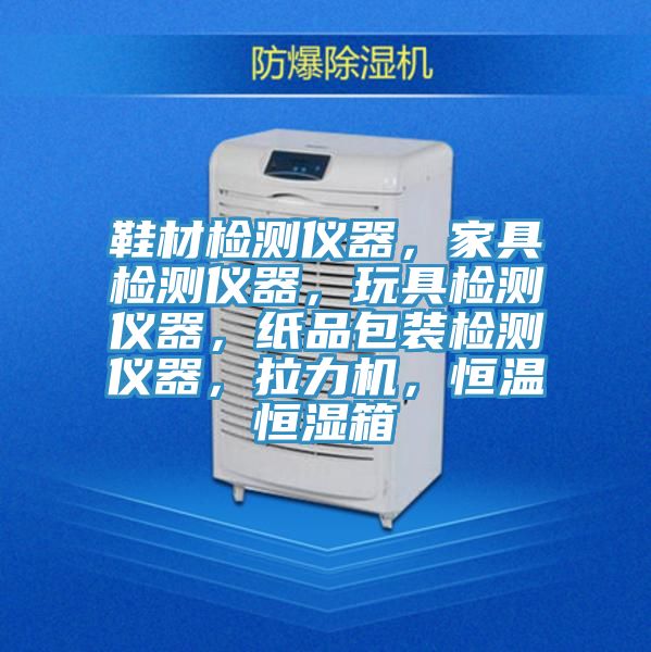 鞋材檢測(cè)儀器，家具檢測(cè)儀器，玩具檢測(cè)儀器，紙品包裝檢測(cè)儀器，拉力機(jī)，恒溫恒濕箱