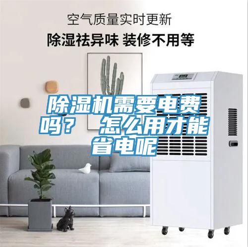 除濕機需要電費嗎？ 怎么用才能省電呢