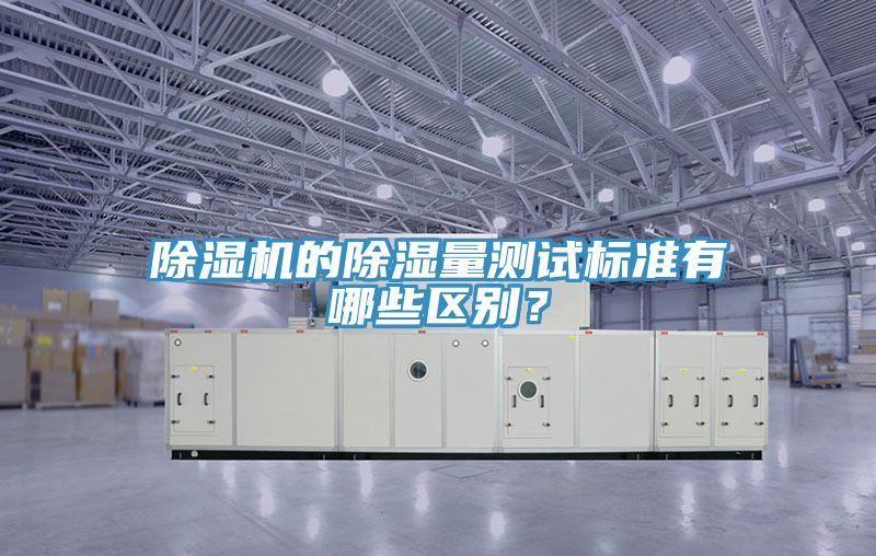 除濕機的除濕量測試標(biāo)準(zhǔn)有哪些區(qū)別？