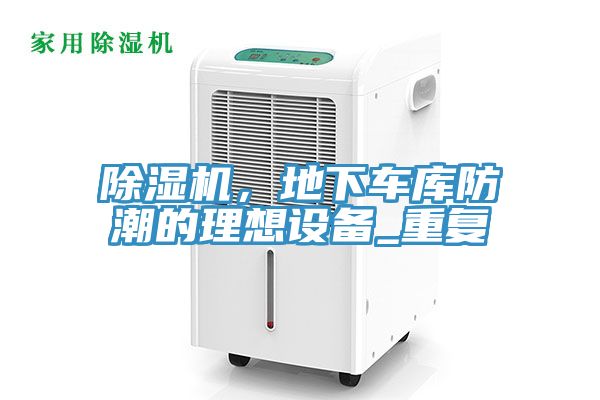 除濕機(jī)，地下車庫防潮的理想設(shè)備_重復(fù)