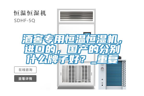 酒窖專用恒溫恒濕機(jī)，進(jìn)口的，國產(chǎn)的分別什么牌子好？_重復(fù)