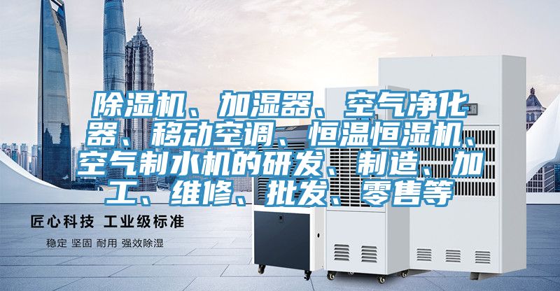 除濕機、加濕器、空氣凈化器、移動空調(diào)、恒溫恒濕機、空氣制水機的研發(fā)、制造、加工、維修、批發(fā)、零售等