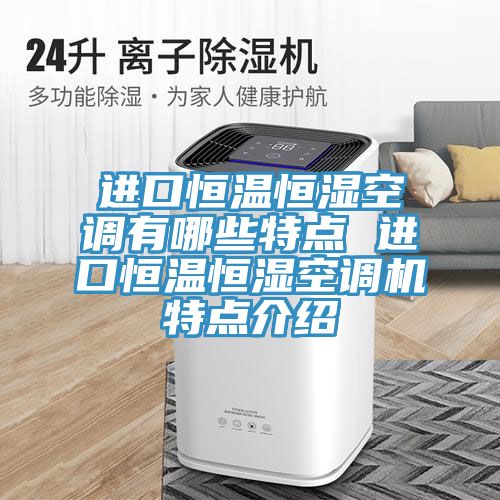 進口恒溫恒濕空調(diào)有哪些特點 進口恒溫恒濕空調(diào)機特點介紹