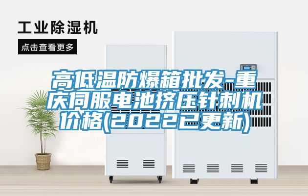 高低溫防爆箱批發(fā)-重慶伺服電池擠壓針刺機價格(2022已更新)