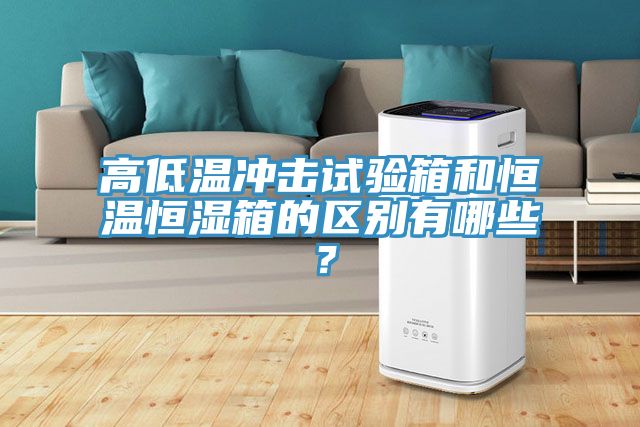高低溫沖擊試驗(yàn)箱和恒溫恒濕箱的區(qū)別有哪些？