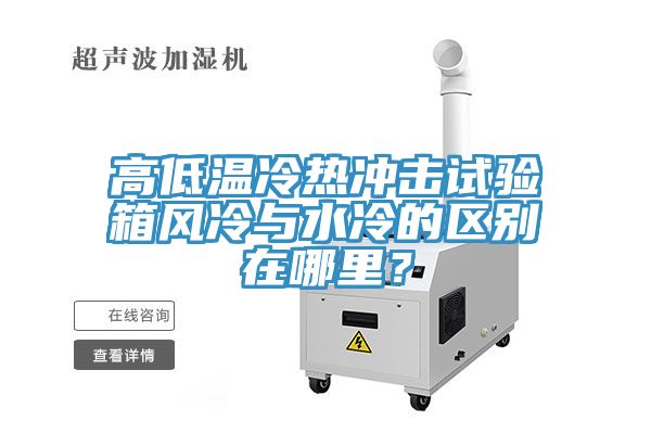 高低溫冷熱沖擊試驗(yàn)箱風(fēng)冷與水冷的區(qū)別在哪里？