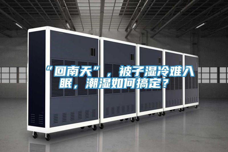 “回南天”，被子濕冷難入眠，潮濕如何搞定？