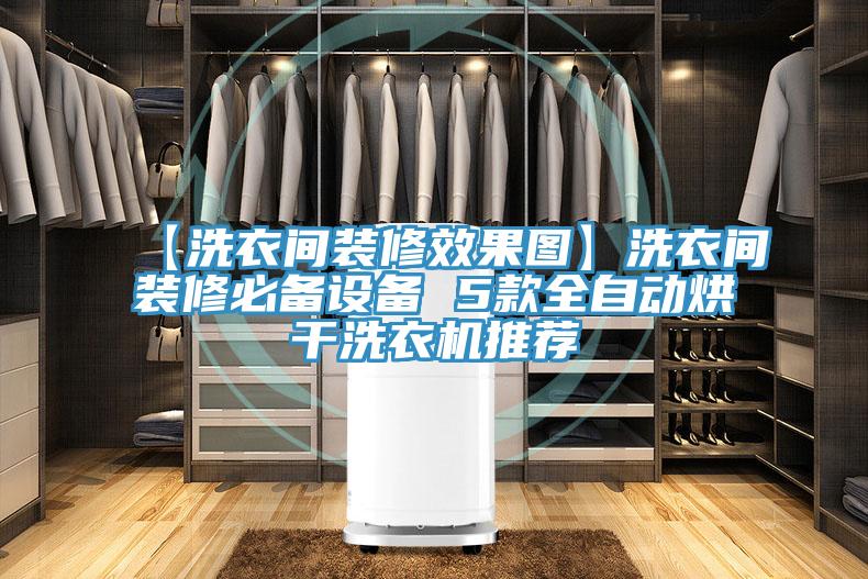 【洗衣間裝修效果圖】洗衣間裝修必備設(shè)備 5款全自動(dòng)烘干洗衣機(jī)推薦