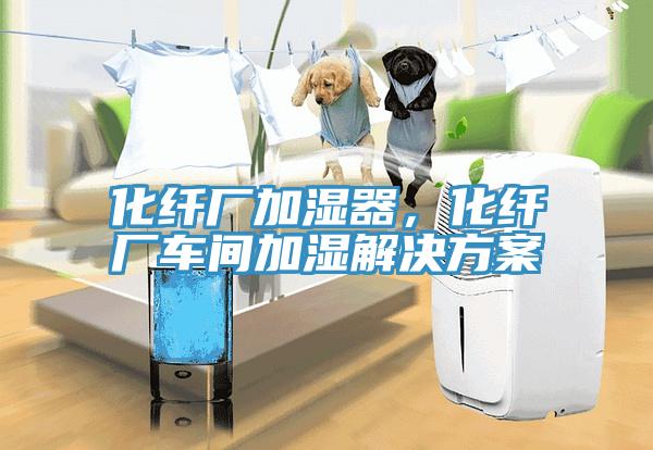 化纖廠加濕器，化纖廠車間加濕解決方案