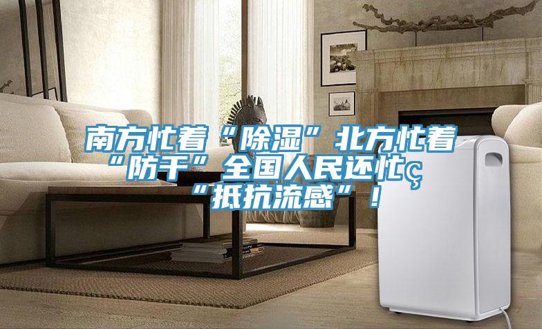 南方忙著“除濕”北方忙著“防干”全國(guó)人民還忙著“抵抗流感”！