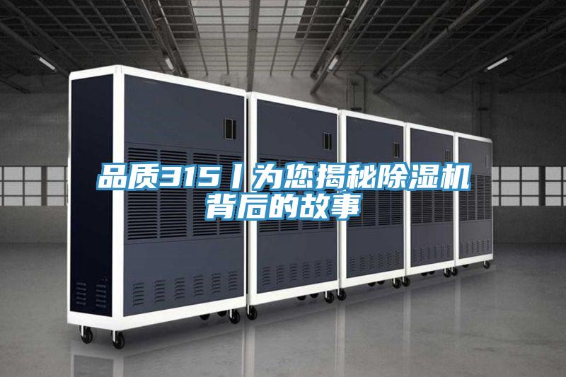 品質(zhì)315丨為您揭秘除濕機(jī)背后的故事