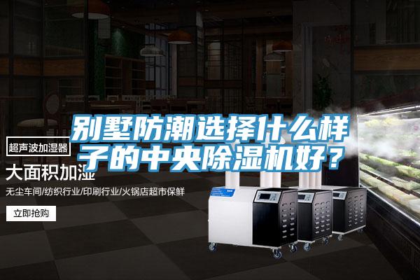 別墅防潮選擇什么樣子的中央除濕機(jī)好？