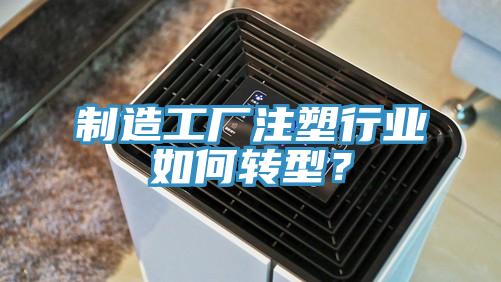 制造工廠注塑行業(yè)如何轉(zhuǎn)型？