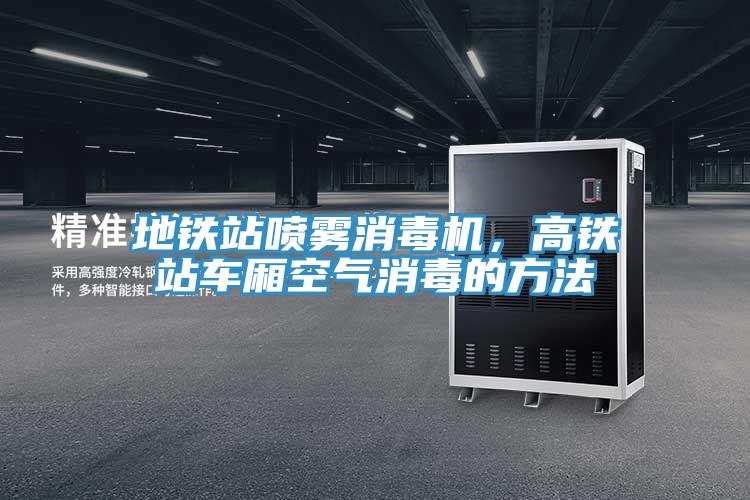 地鐵站噴霧消毒機(jī)，高鐵站車廂空氣消毒的方法